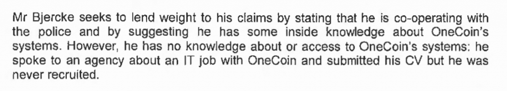 by suggesting he has some inside knowledge about OneCoin's
systems. However, he has no knowledge about or access to OneCoin's systems: he
spoke to an agency about an IT job with OneCoin and submitted his CV but he was
never recruited.